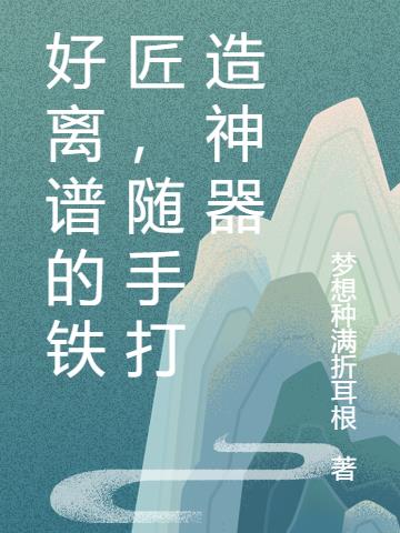 好离谱的铁匠,随手打造神器